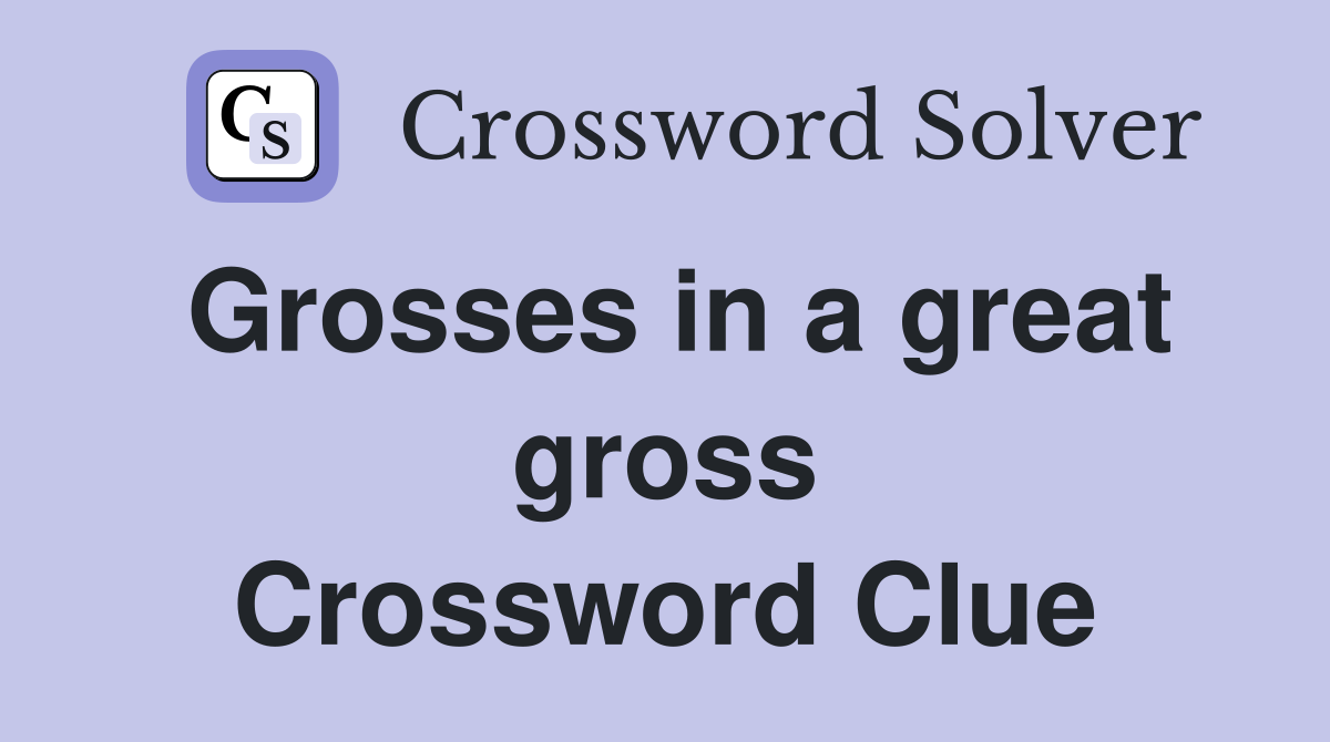 Grosses in a great gross Crossword Clue