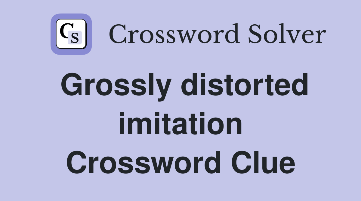 Grossly distorted imitation Crossword Clue