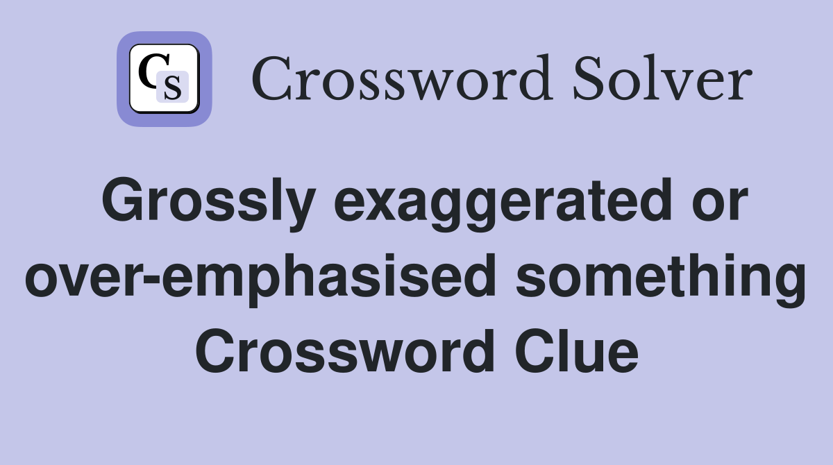 Grossly exaggerated or over-emphasised something Crossword Clue