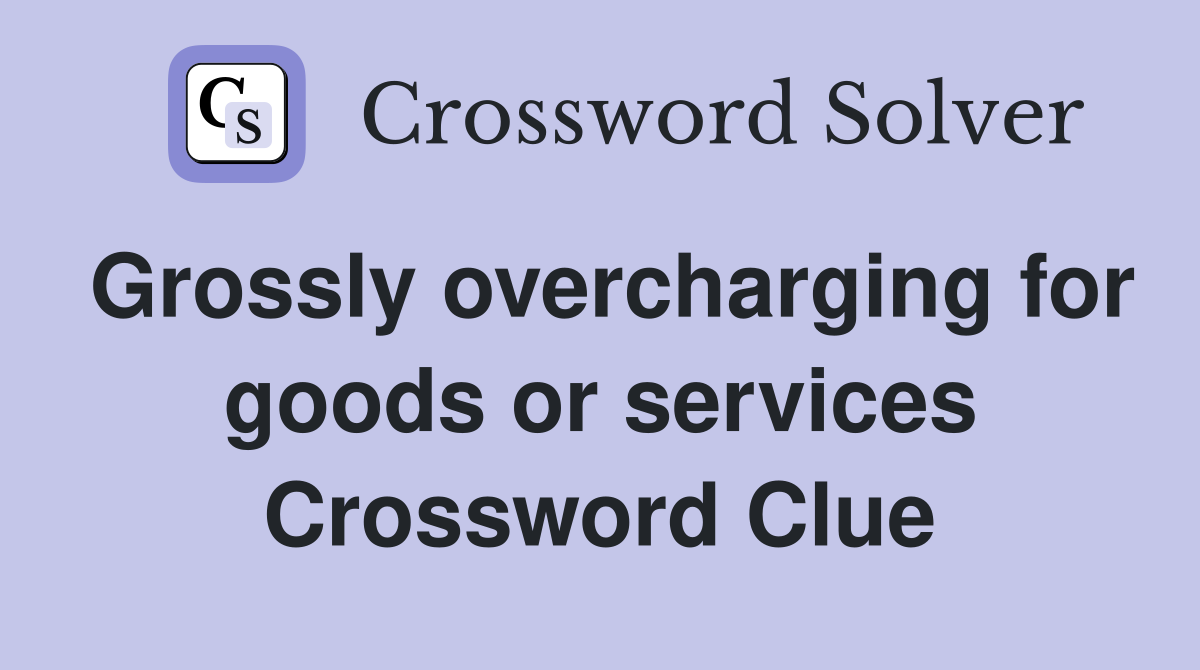 Grossly overcharging for goods or services Crossword Clue