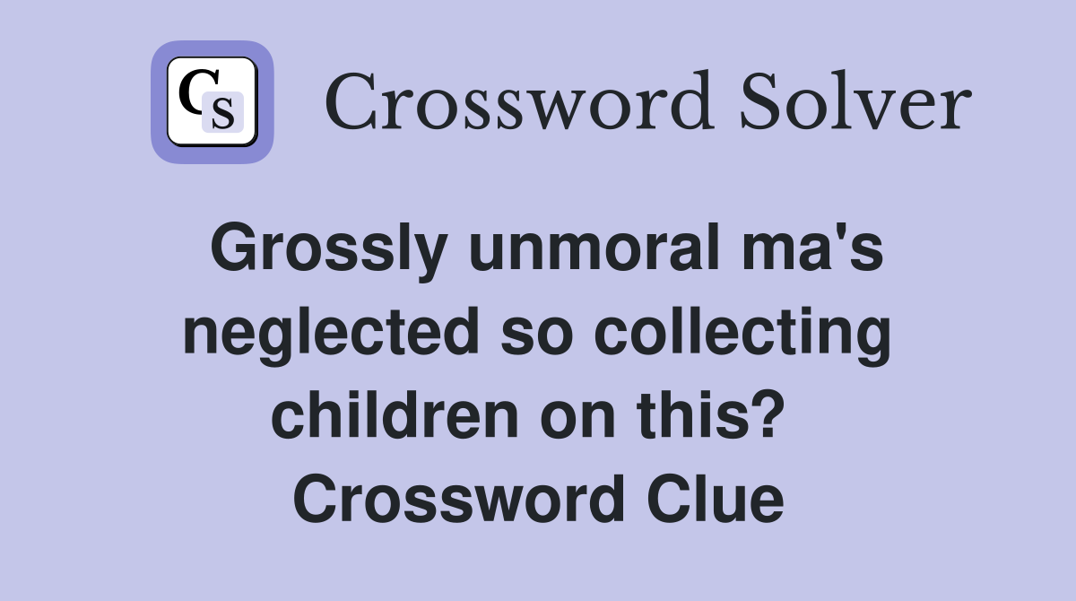 Grossly unmoral ma's neglected so collecting children on this?  Crossword Clue