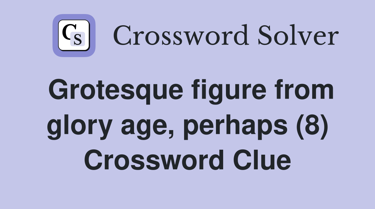 Grotesque figure from glory age, perhaps (8) Crossword Clue