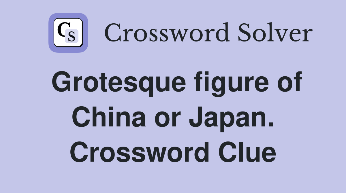 Grotesque figure of China or Japan. Crossword Clue