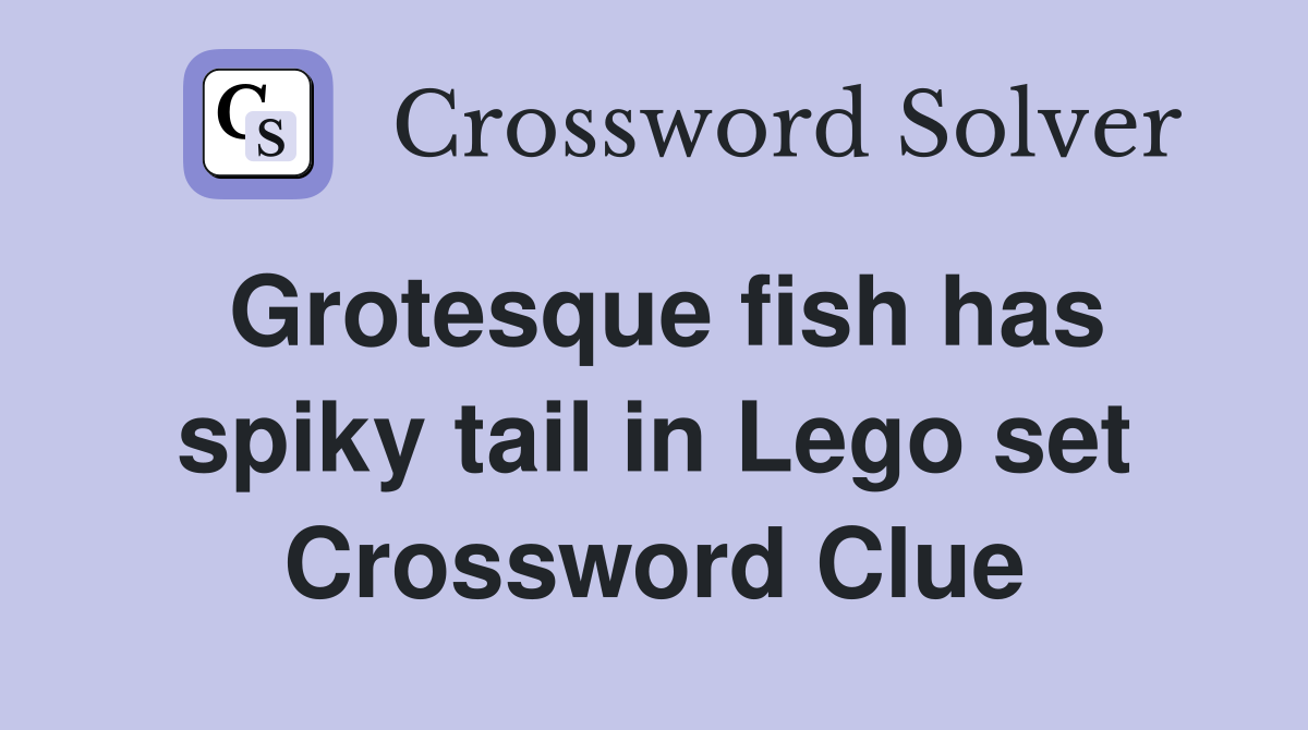 Grotesque fish has spiky tail in Lego set Crossword Clue