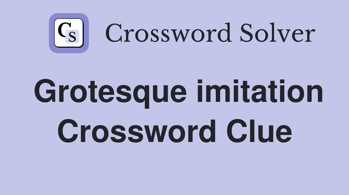 Grotesque imitation Crossword Clue