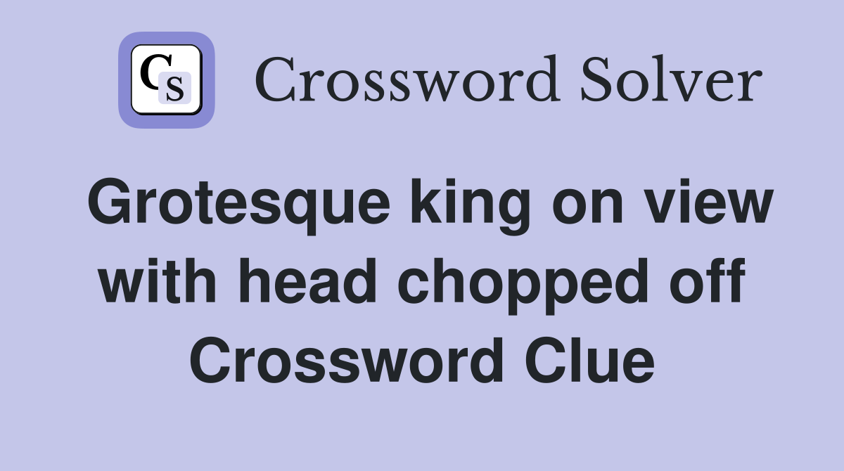 Grotesque king on view with head chopped off Crossword Clue