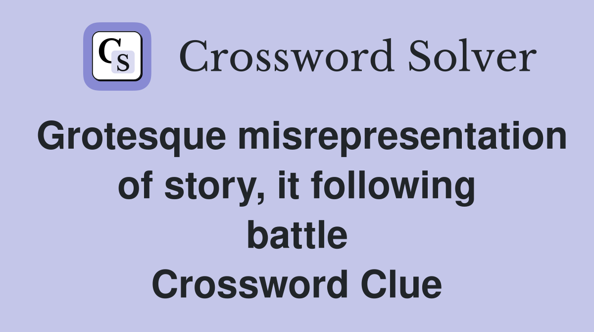 Grotesque misrepresentation of story, it following battle Crossword Clue