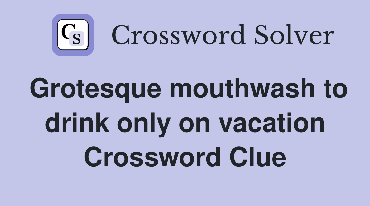 Grotesque mouthwash to drink only on vacation Crossword Clue