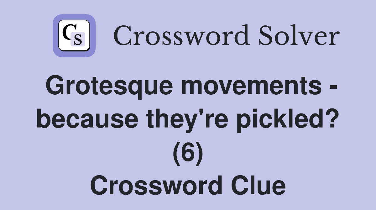 Grotesque movements - because they're pickled? (6) Crossword Clue