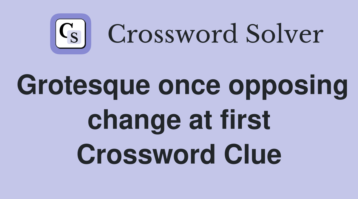 Grotesque once opposing change at first Crossword Clue
