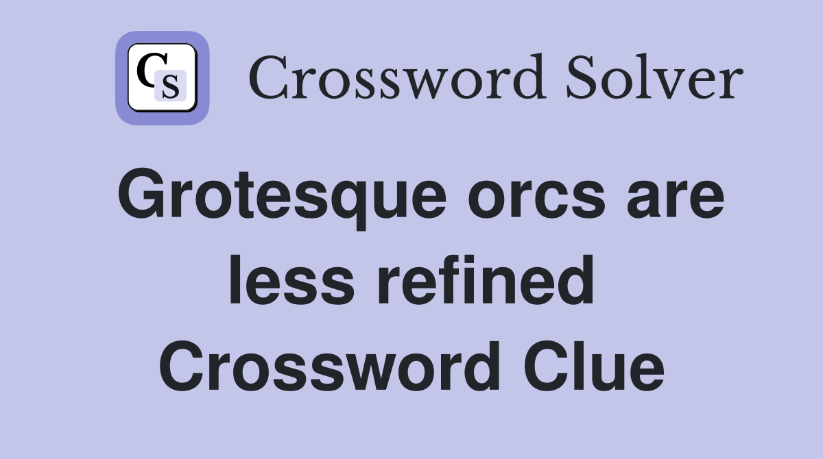 Grotesque orcs are less refined Crossword Clue