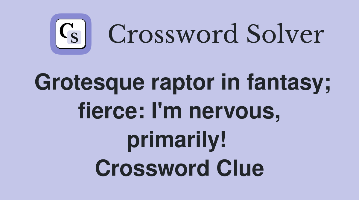 Grotesque raptor in fantasy; fierce: I'm nervous, primarily!  Crossword Clue