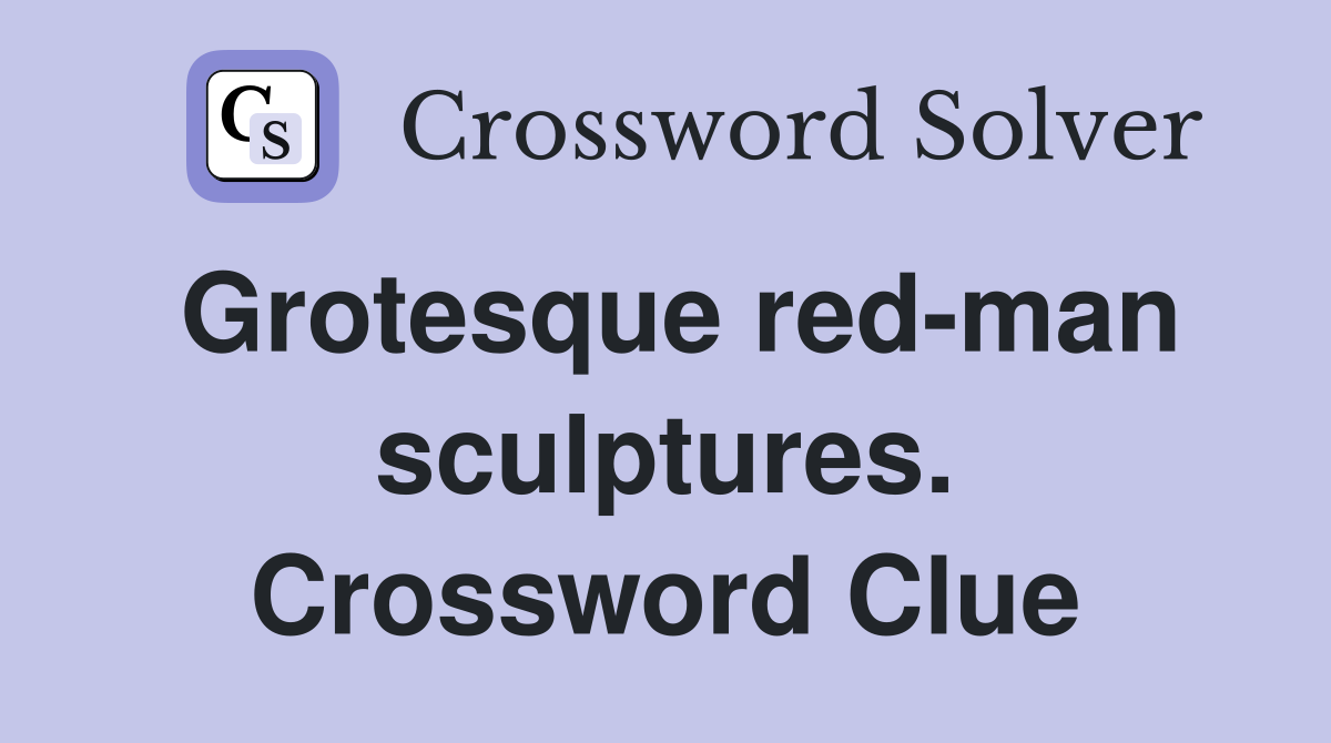 Grotesque red-man sculptures. Crossword Clue