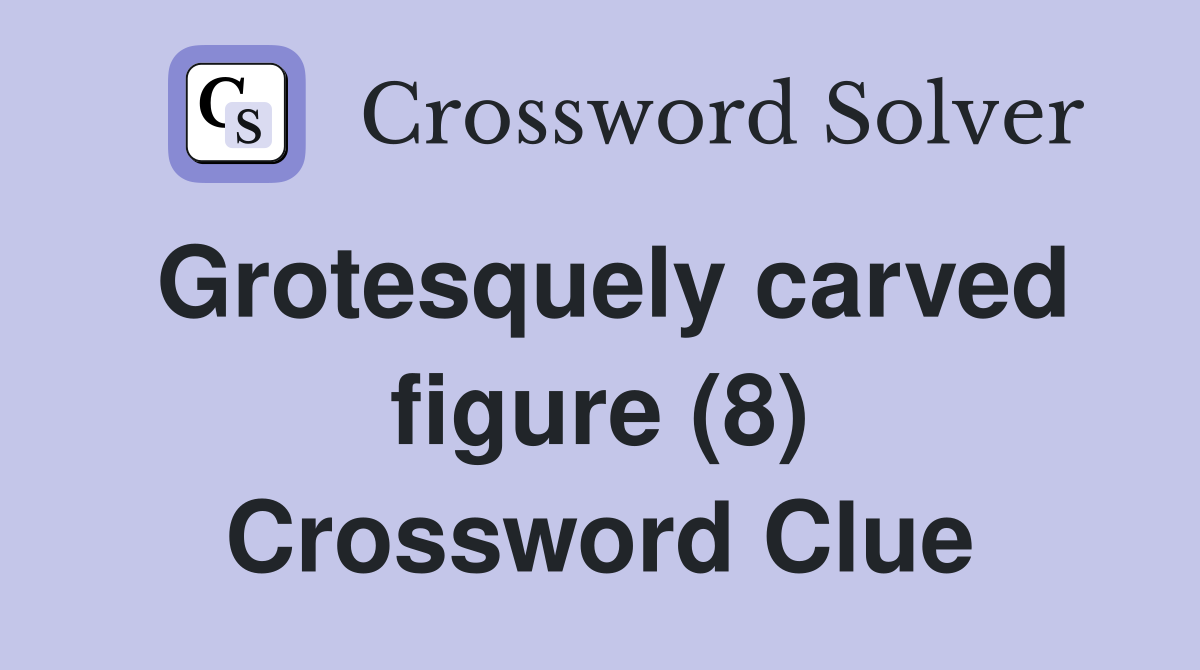 Grotesquely carved figure (8) Crossword Clue