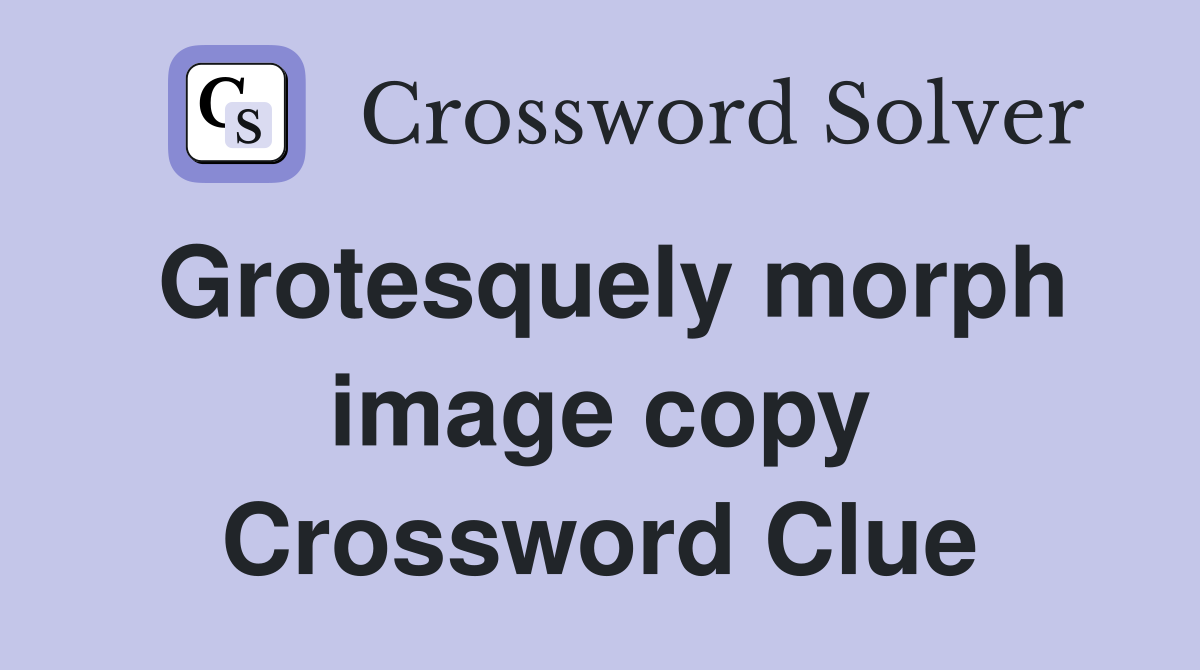 Grotesquely morph image copy Crossword Clue