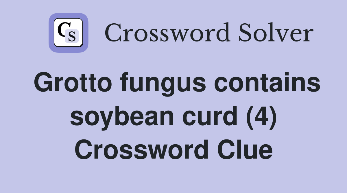 Grotto fungus contains soybean curd (4) Crossword Clue