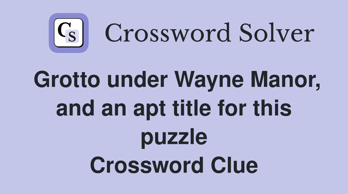 Grotto under Wayne Manor, and an apt title for this puzzle Crossword Clue