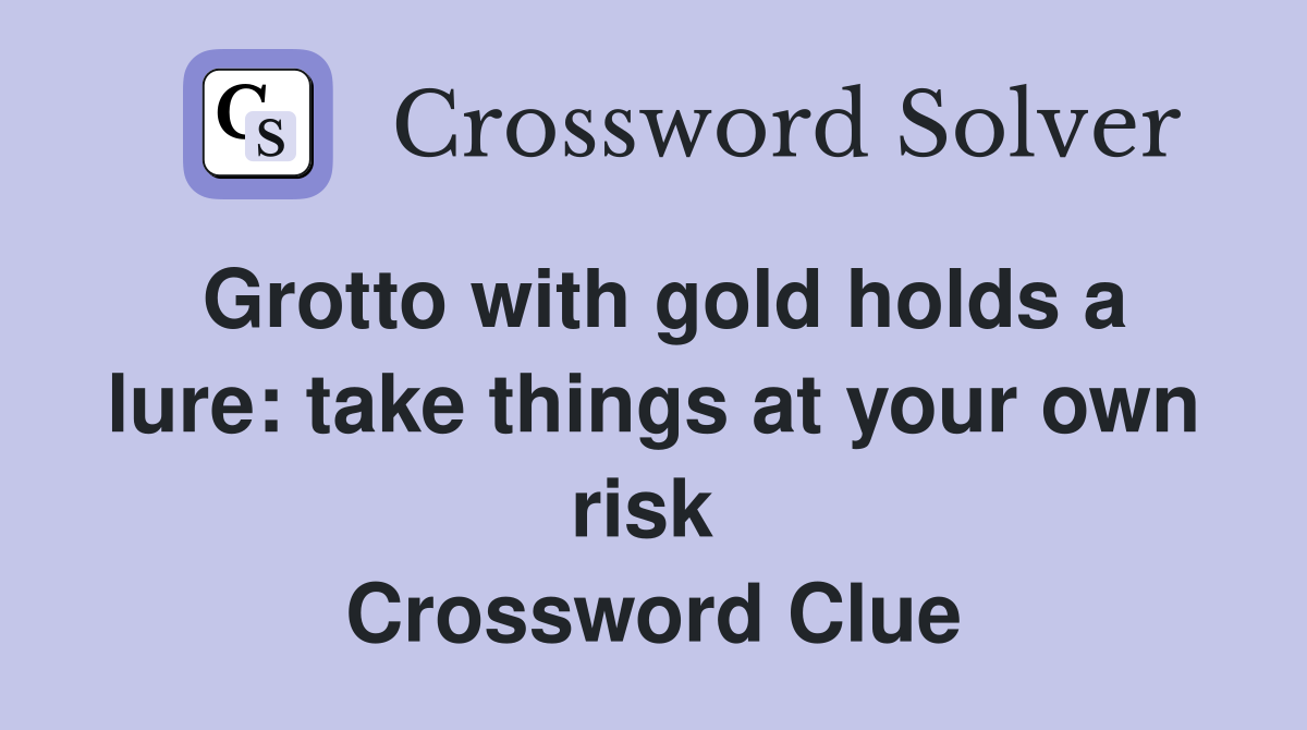 Grotto with gold holds a lure: take things at your own risk  Crossword Clue