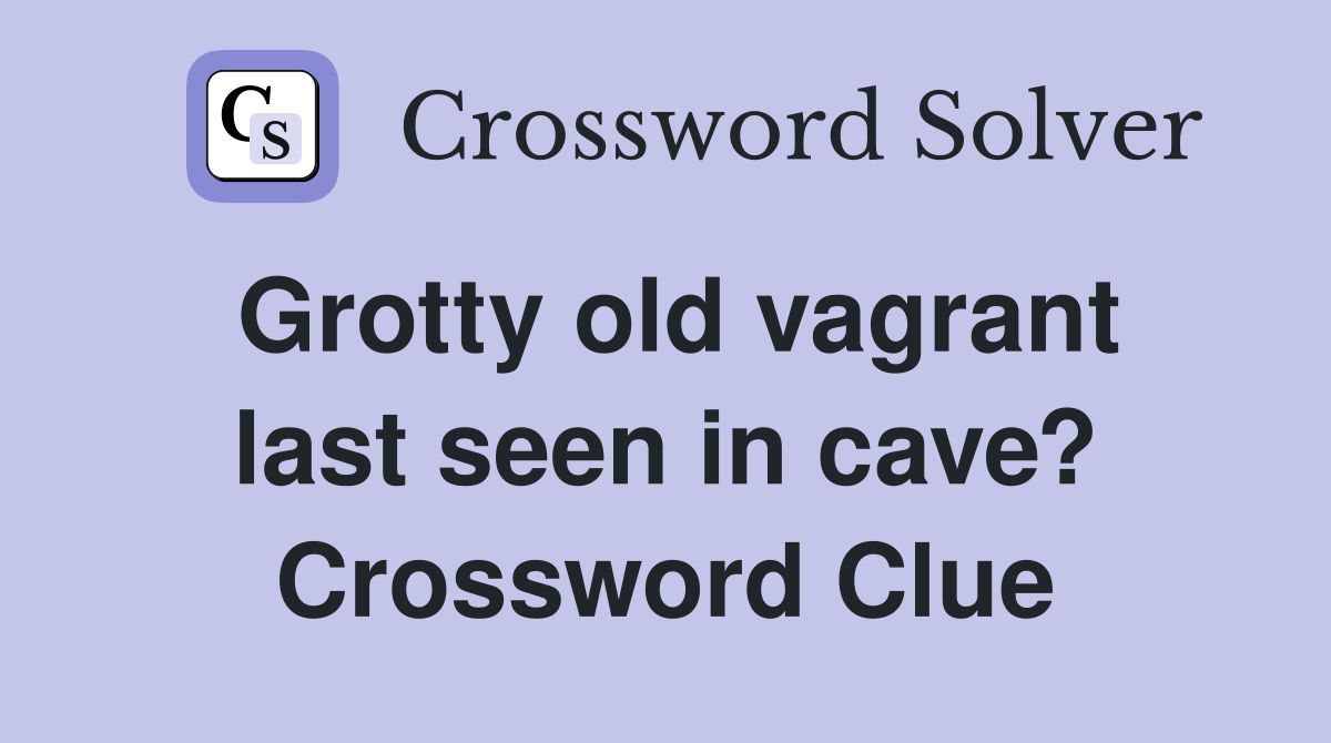 Grotty old vagrant last seen in cave? Crossword Clue