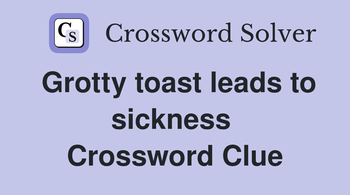 Grotty toast leads to sickness  Crossword Clue