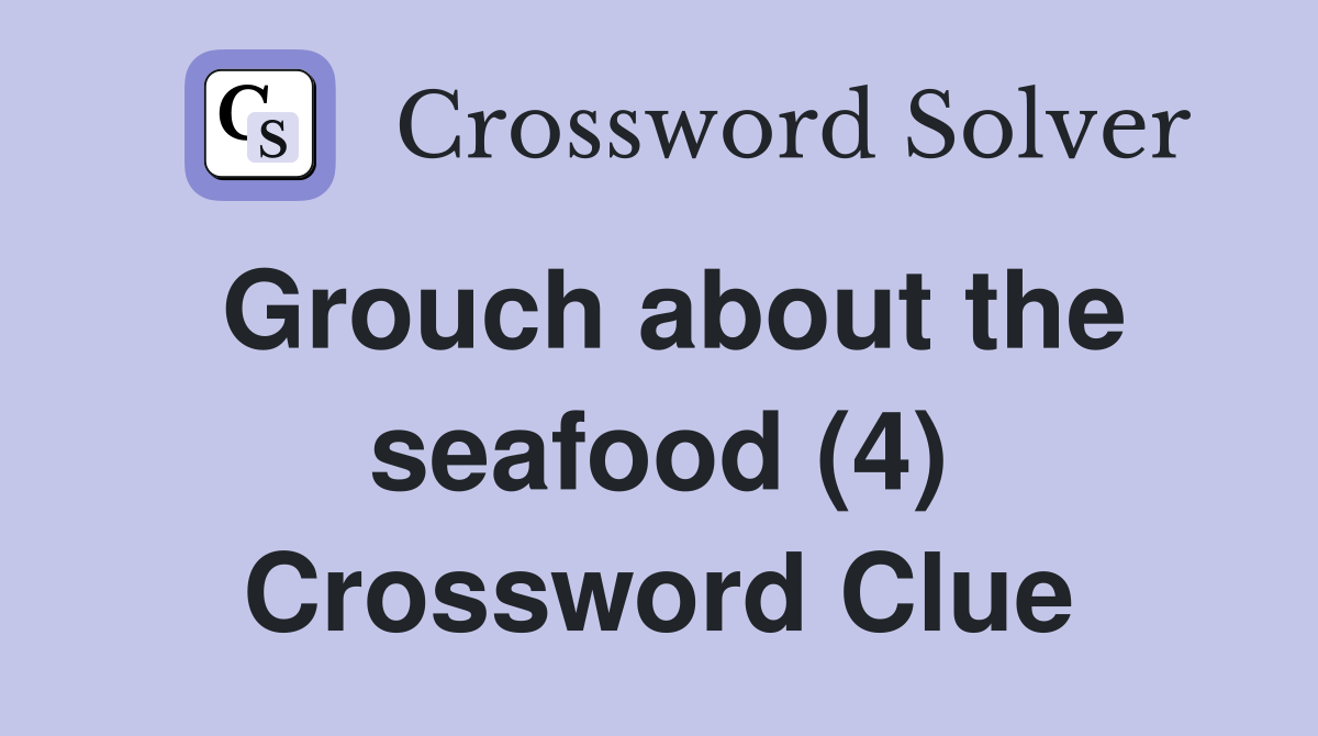 Grouch about the seafood (4) Crossword Clue