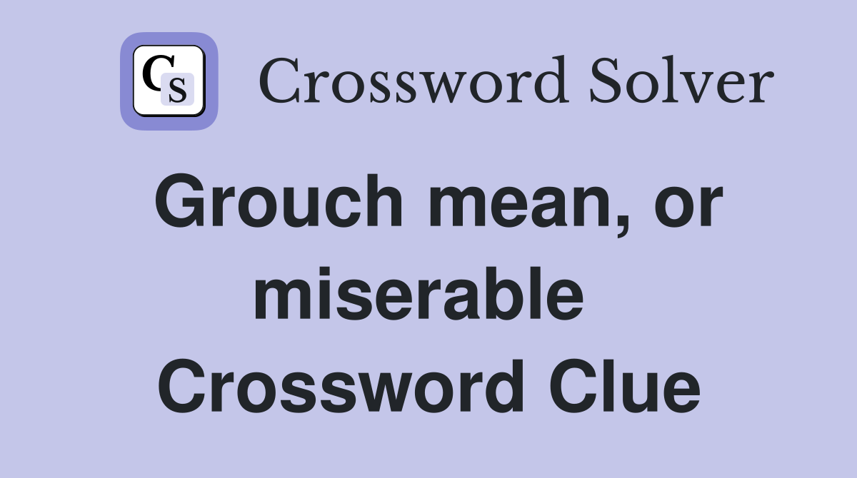 Grouch mean, or miserable  Crossword Clue