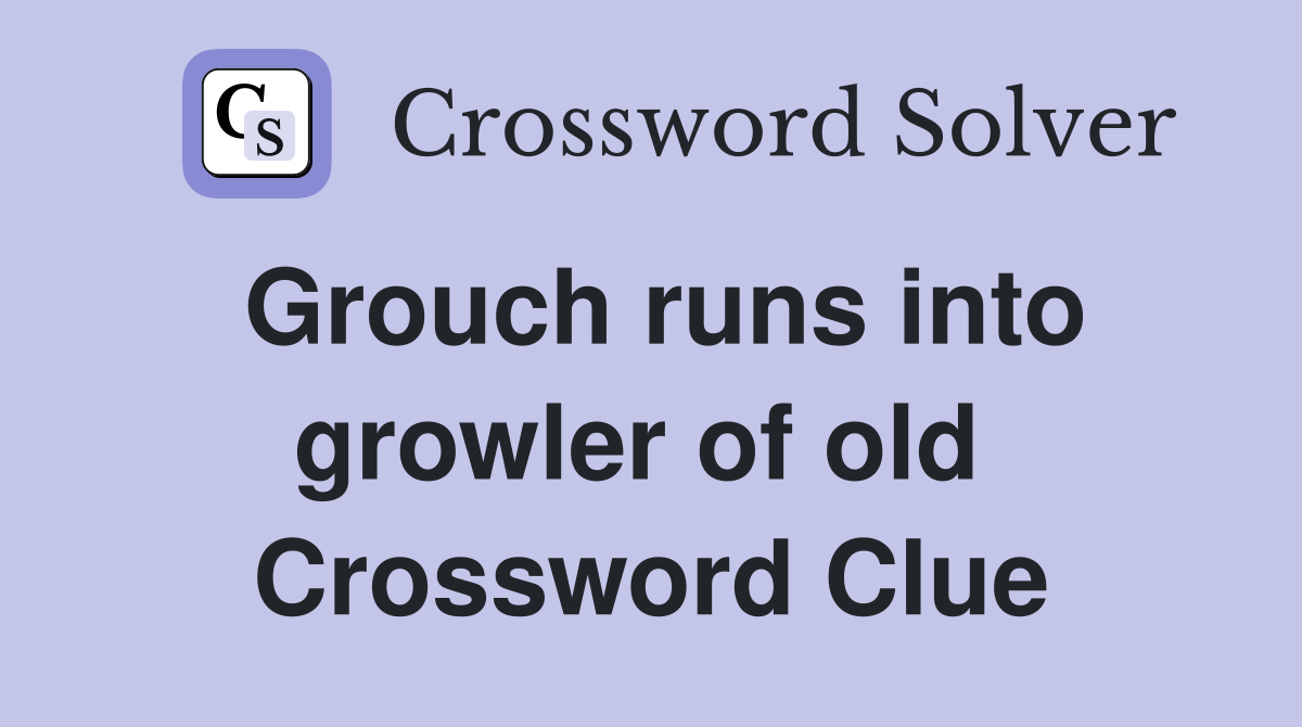 Grouch runs into growler of old  Crossword Clue