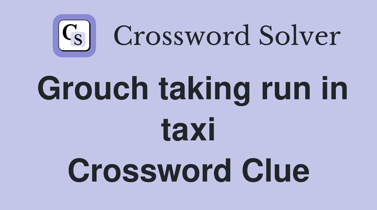Grouch taking run in taxi Crossword Clue