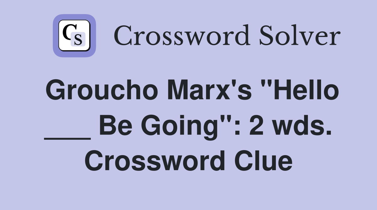 Groucho Marx's "Hello ___ Be Going": 2 wds. Crossword Clue