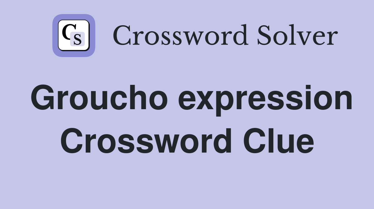 Groucho expression Crossword Clue