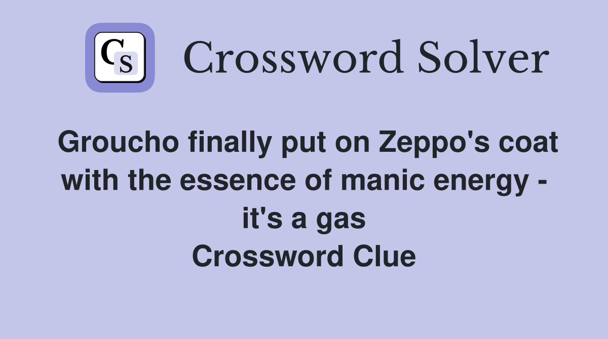 Groucho finally put on Zeppo's coat with the essence of manic energy - it's a gas Crossword Clue