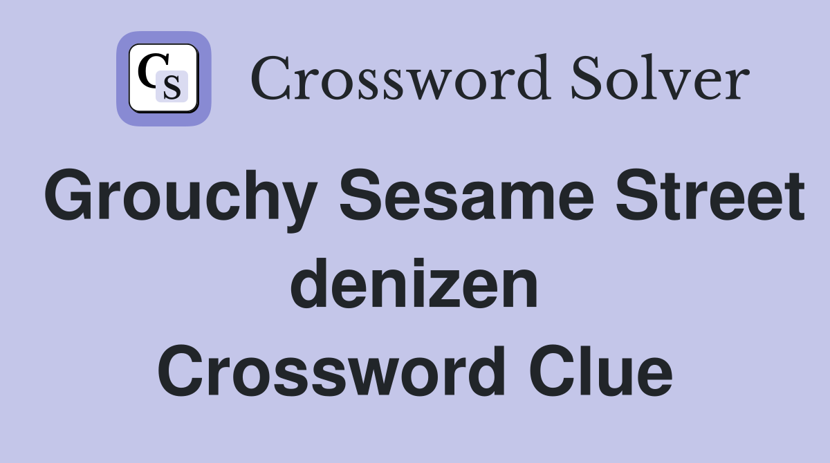 Grouchy Sesame Street denizen Crossword Clue