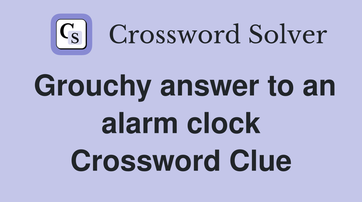 Grouchy answer to an alarm clock Crossword Clue