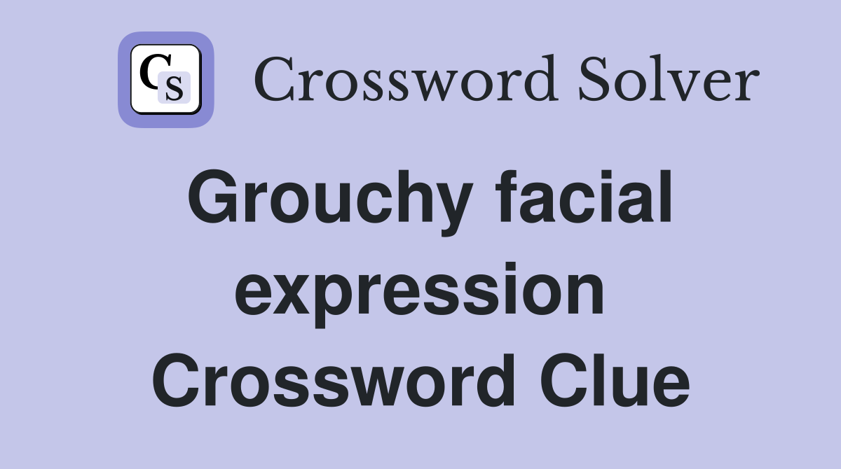 Grouchy facial expression Crossword Clue