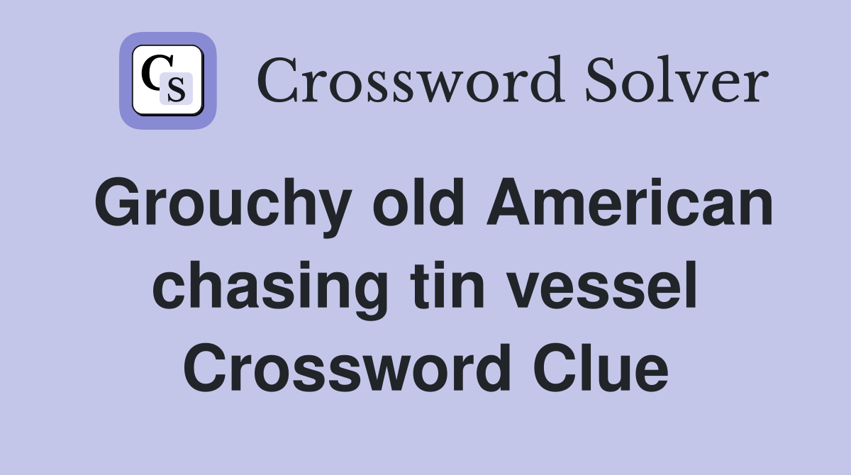 Grouchy old American chasing tin vessel Crossword Clue