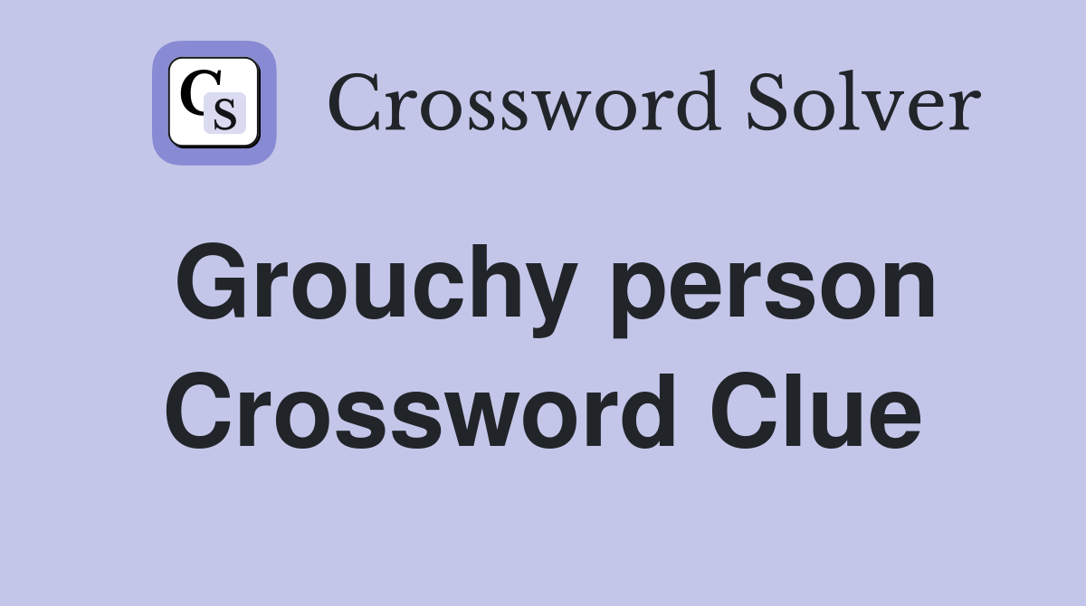 Grouchy person Crossword Clue