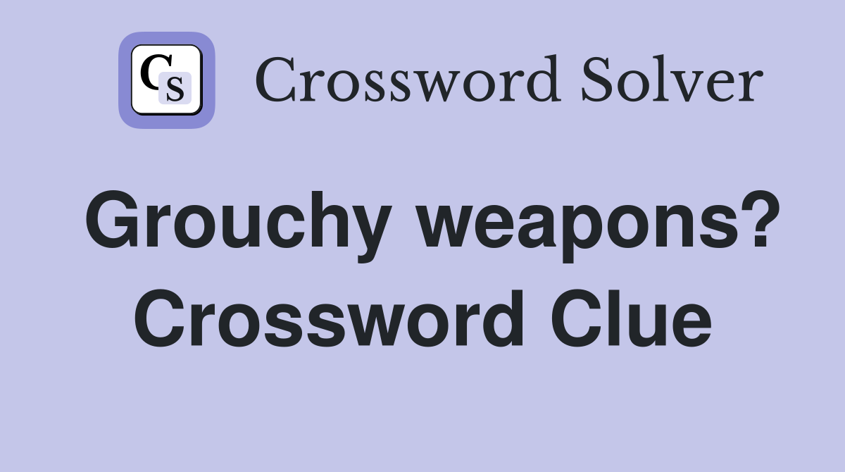 Grouchy weapons? Crossword Clue