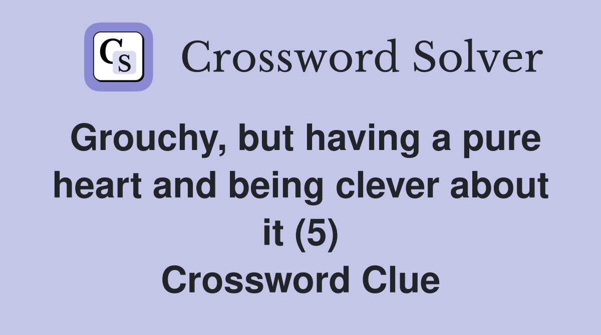 Grouchy, but having a pure heart and being clever about it (5) Crossword Clue
