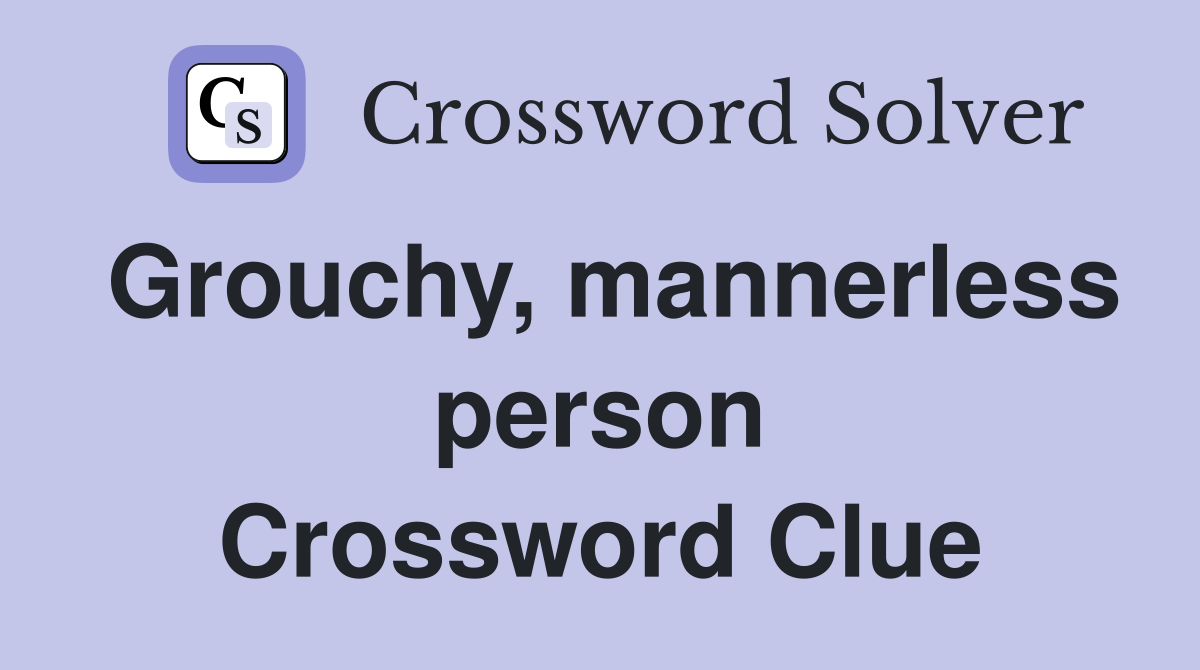 Grouchy, mannerless person Crossword Clue