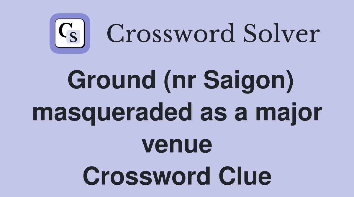 Ground (nr Saigon) masqueraded as a major venue Crossword Clue
