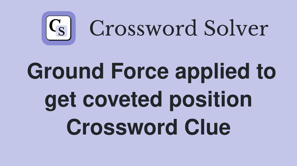 Ground Force applied to get coveted position Crossword Clue