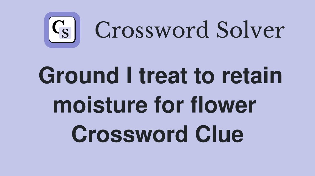 Ground I treat to retain moisture for flower  Crossword Clue