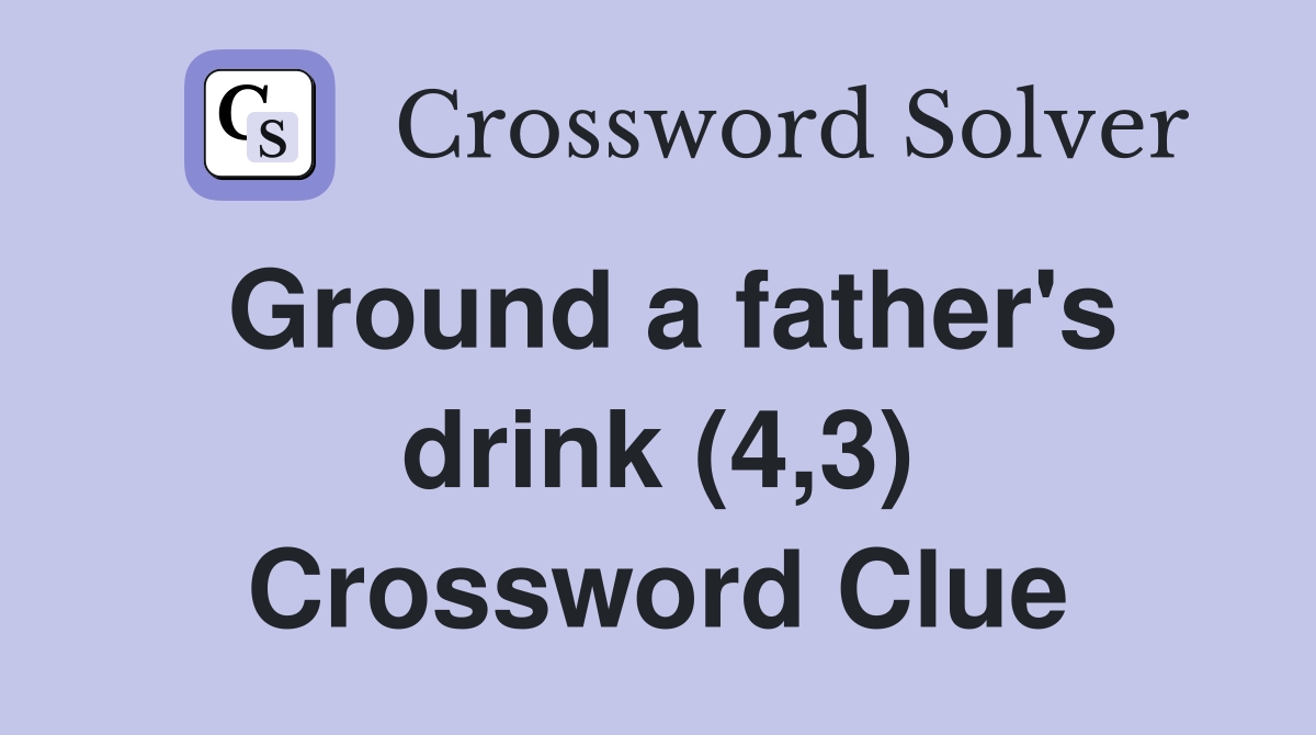 Ground a father's drink (4,3) Crossword Clue