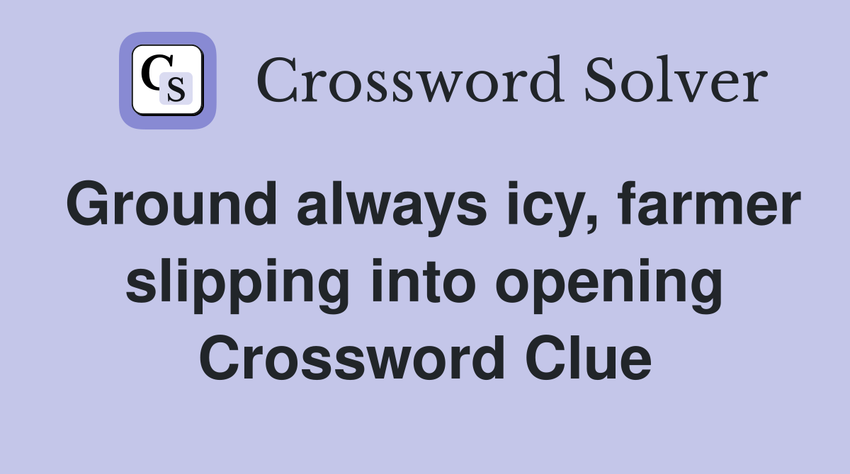 Ground always icy, farmer slipping into opening Crossword Clue