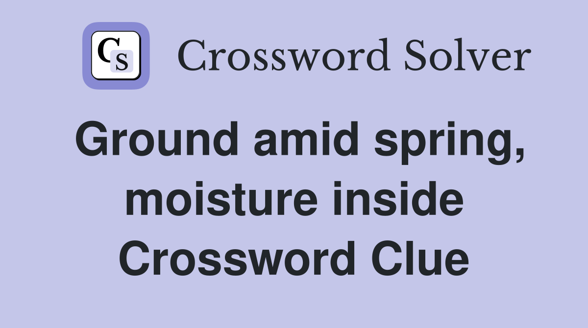 Ground amid spring, moisture inside Crossword Clue