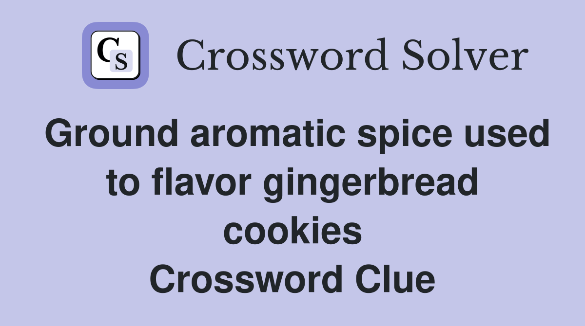 Ground aromatic spice used to flavor gingerbread cookies Crossword Clue
