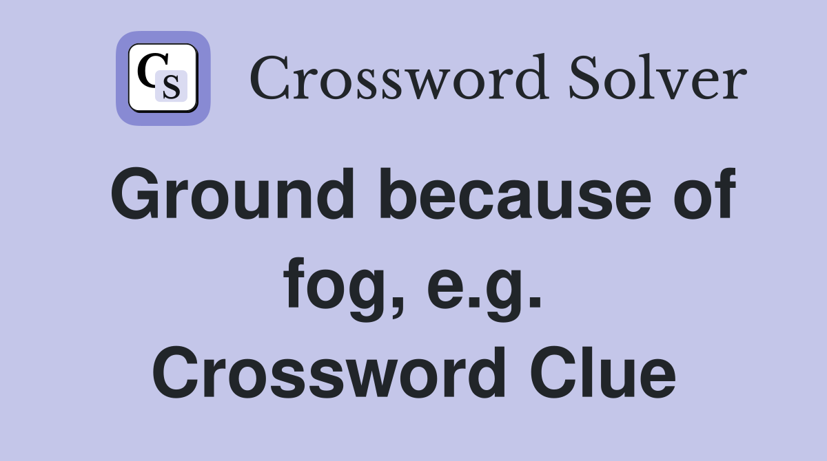 Ground because of fog, e.g. Crossword Clue