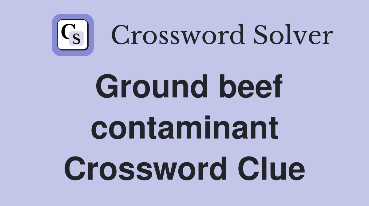 Ground beef contaminant Crossword Clue