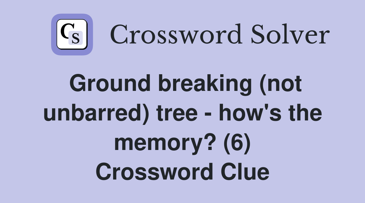 Ground breaking (not unbarred) tree - how's the memory? (6) Crossword Clue
