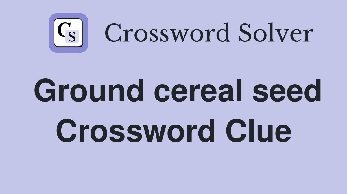 Ground cereal seed Crossword Clue